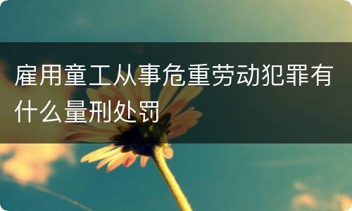 雇用童工从事危重劳动犯罪有什么量刑处罚