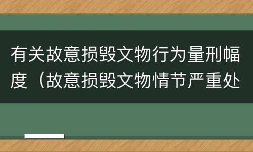 有关故意损毁文物行为量刑幅度（故意损毁文物情节严重处三年以上）