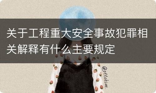关于工程重大安全事故犯罪相关解释有什么主要规定