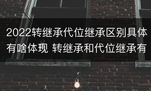 2022转继承代位继承区别具体有啥体现 转继承和代位继承有什么区别