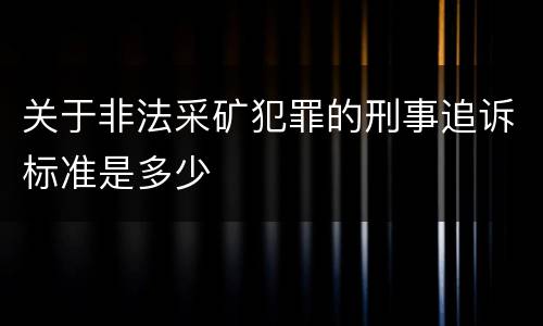 关于非法采矿犯罪的刑事追诉标准是多少
