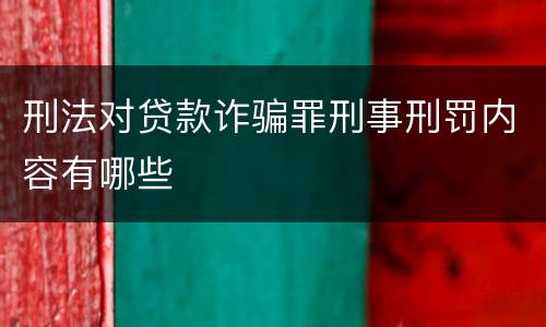 刑法对贷款诈骗罪刑事刑罚内容有哪些