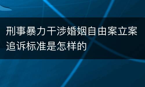 刑事暴力干涉婚姻自由案立案追诉标准是怎样的