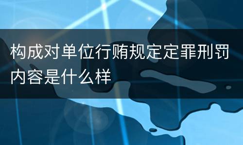 构成对单位行贿规定定罪刑罚内容是什么样