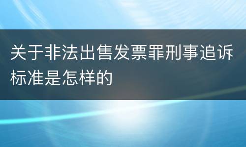 关于非法出售发票罪刑事追诉标准是怎样的