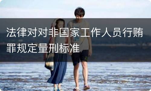 法律对对非国家工作人员行贿罪规定量刑标准
