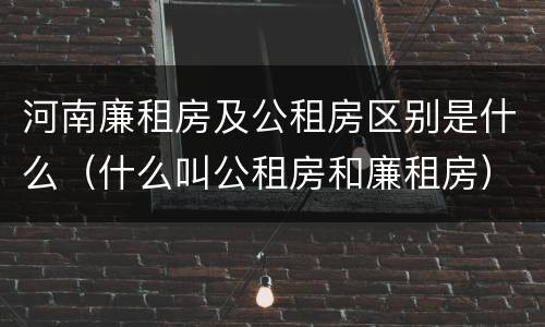 河南廉租房及公租房区别是什么（什么叫公租房和廉租房）