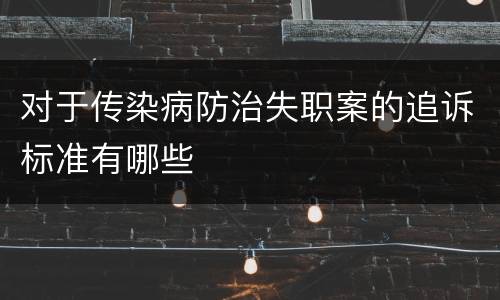 对于传染病防治失职案的追诉标准有哪些
