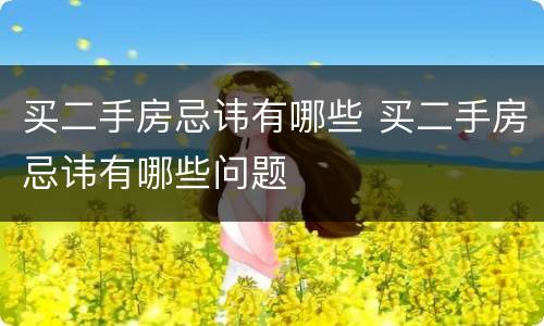 买二手房忌讳有哪些 买二手房忌讳有哪些问题