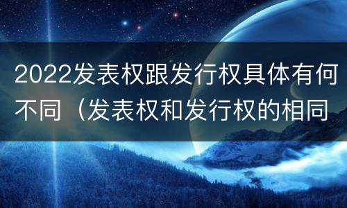 2022发表权跟发行权具体有何不同（发表权和发行权的相同点）