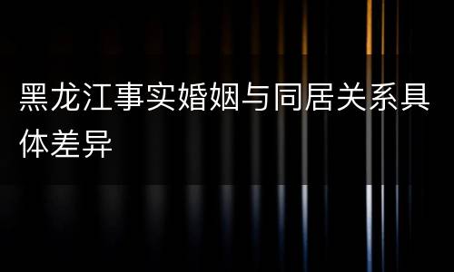 黑龙江事实婚姻与同居关系具体差异