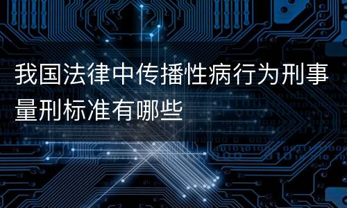 我国法律中传播性病行为刑事量刑标准有哪些