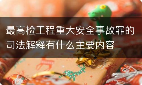 最高检工程重大安全事故罪的司法解释有什么主要内容