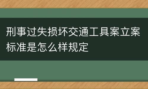 刑事过失损坏交通工具案立案标准是怎么样规定