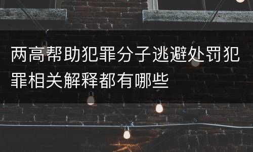 两高帮助犯罪分子逃避处罚犯罪相关解释都有哪些