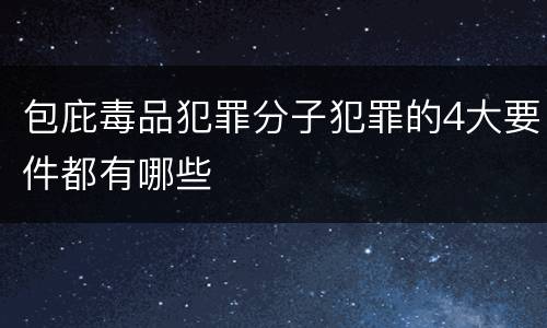 包庇毒品犯罪分子犯罪的4大要件都有哪些
