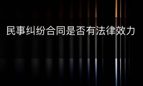 民事纠纷合同是否有法律效力