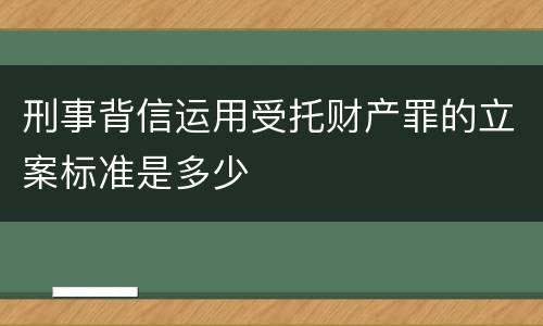 刑事背信运用受托财产罪的立案标准是多少