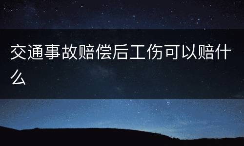 交通事故赔偿后工伤可以赔什么