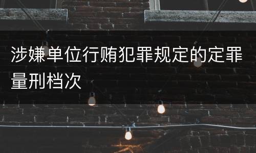 涉嫌单位行贿犯罪规定的定罪量刑档次