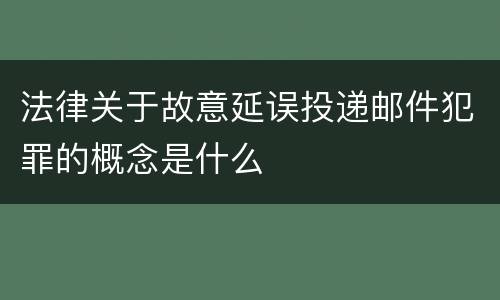 法律关于故意延误投递邮件犯罪的概念是什么