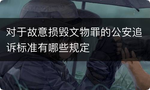 对于故意损毁文物罪的公安追诉标准有哪些规定