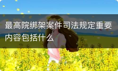 最高院绑架案件司法规定重要内容包括什么