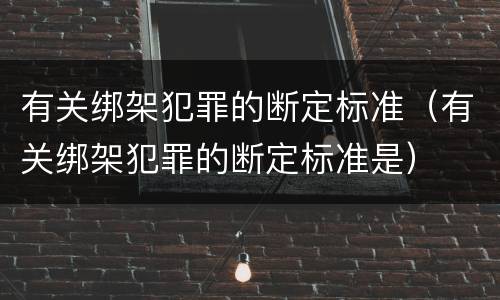 有关绑架犯罪的断定标准（有关绑架犯罪的断定标准是）