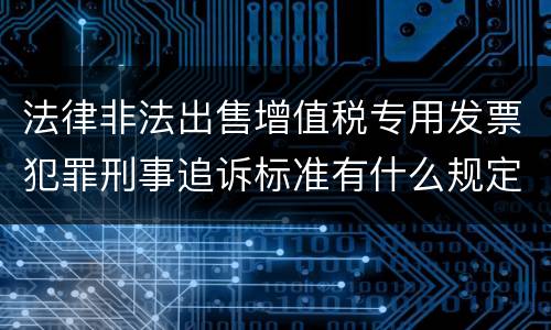 法律非法出售增值税专用发票犯罪刑事追诉标准有什么规定