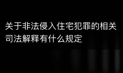 关于非法侵入住宅犯罪的相关司法解释有什么规定