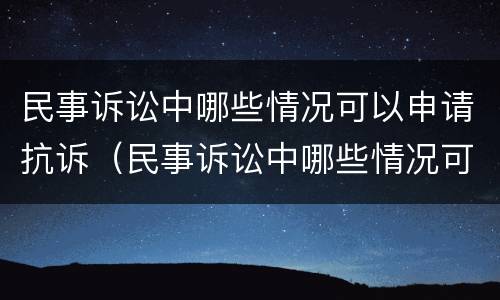 民事诉讼中哪些情况可以申请抗诉（民事诉讼中哪些情况可以申请抗诉成功）