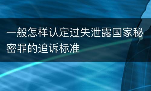 一般怎样认定过失泄露国家秘密罪的追诉标准