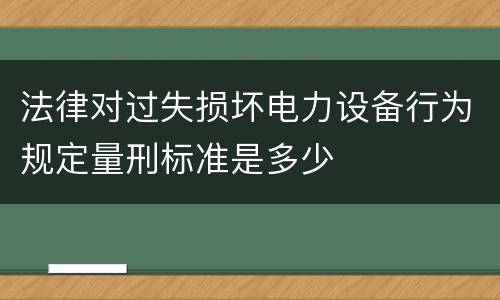 法律对过失损坏电力设备行为规定量刑标准是多少