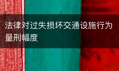 法律对过失损坏交通设施行为量刑幅度