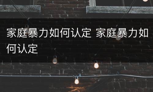 家庭暴力如何认定 家庭暴力如何认定