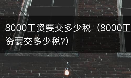 8000工资要交多少税（8000工资要交多少税?）