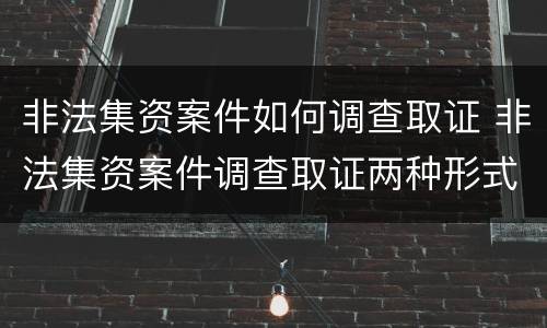 非法集资案件如何调查取证 非法集资案件调查取证两种形式