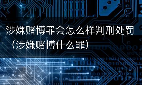 涉嫌赌博罪会怎么样判刑处罚（涉嫌赌博什么罪）