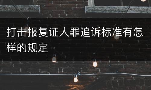 打击报复证人罪追诉标准有怎样的规定