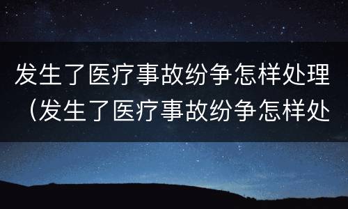 发生了医疗事故纷争怎样处理（发生了医疗事故纷争怎样处理赔偿）