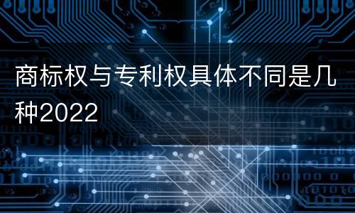 商标权与专利权具体不同是几种2022