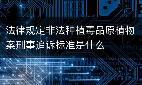 法律规定非法种植毒品原植物案刑事追诉标准是什么