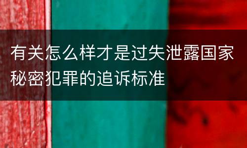 有关怎么样才是过失泄露国家秘密犯罪的追诉标准
