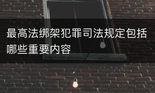 最高法绑架犯罪司法规定包括哪些重要内容