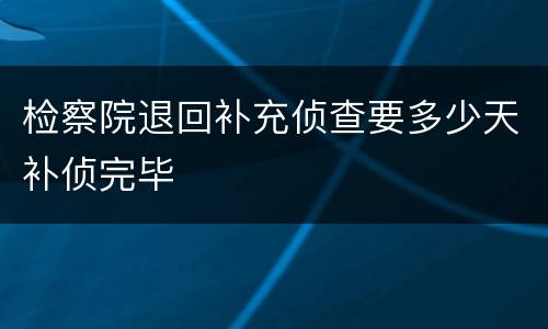 检察院退回补充侦查要多少天补侦完毕