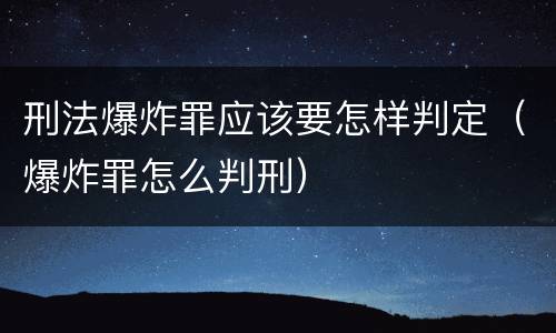 刑法爆炸罪应该要怎样判定（爆炸罪怎么判刑）
