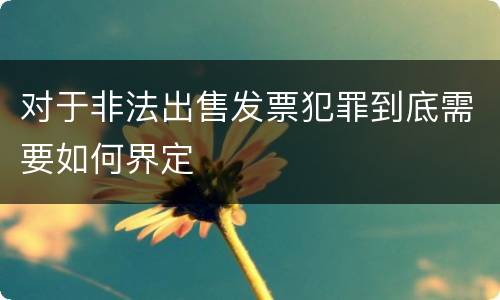 对于非法出售发票犯罪到底需要如何界定