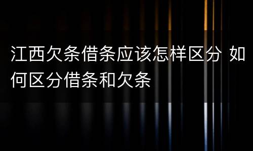 江西欠条借条应该怎样区分 如何区分借条和欠条