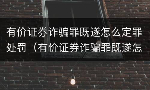 有价证券诈骗罪既遂怎么定罪处罚（有价证券诈骗罪既遂怎么定罪处罚多少钱）