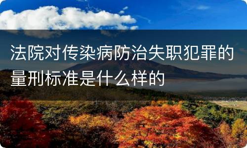 法院对传染病防治失职犯罪的量刑标准是什么样的
